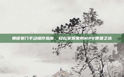 奥德赛门手动操作指南，轻松掌握家用MPV便捷之选