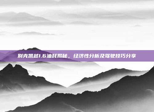 别克凯越1.6油耗揭秘，经济性分析及驾驶技巧分享