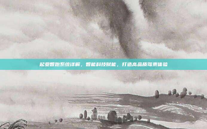 起亚智跑系统详解，智能科技赋能，打造高品质驾乘体验