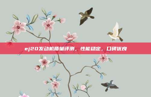 ej20发动机质量评测，性能稳定，口碑优良
