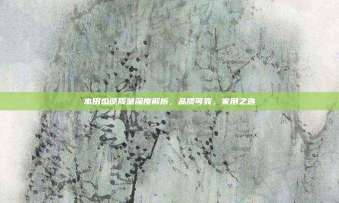 本田杰德质量深度解析，品质可靠，家用之选