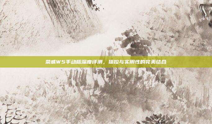 荣威W5手动版深度评测，操控与实用性的完美结合