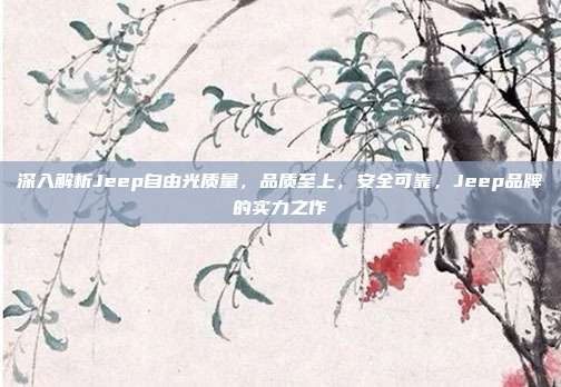 深入解析Jeep自由光质量，品质至上，安全可靠，Jeep品牌的实力之作
