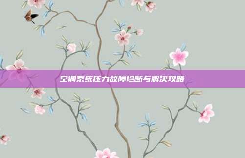 空调系统压力故障诊断与解决攻略