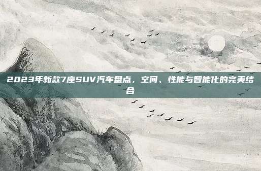 2023年新款7座SUV汽车盘点，空间、性能与智能化的完美结合