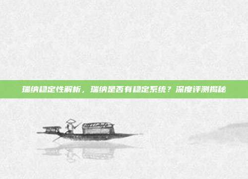 瑞纳稳定性解析，瑞纳是否有稳定系统？深度评测揭秘