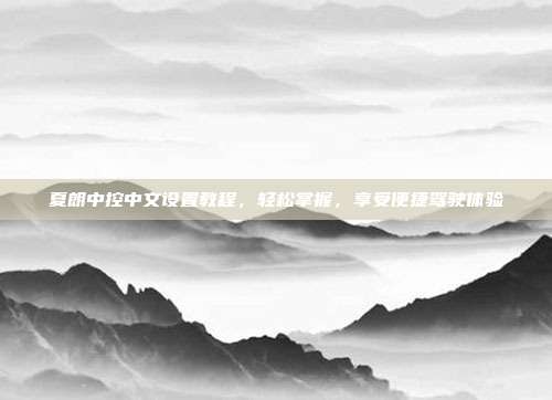 夏朗中控中文设置教程，轻松掌握，享受便捷驾驶体验