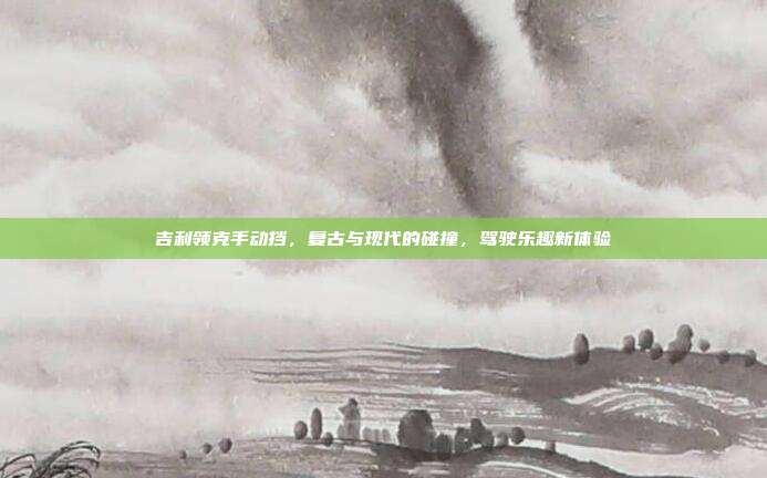 吉利领克手动挡，复古与现代的碰撞，驾驶乐趣新体验