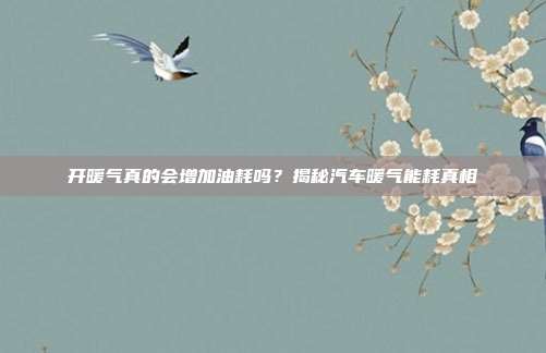 开暖气真的会增加油耗吗？揭秘汽车暖气能耗真相