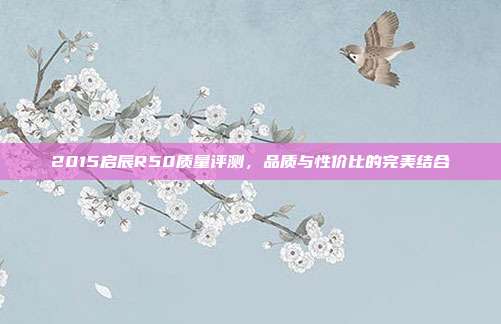 2015启辰R50质量评测，品质与性价比的完美结合