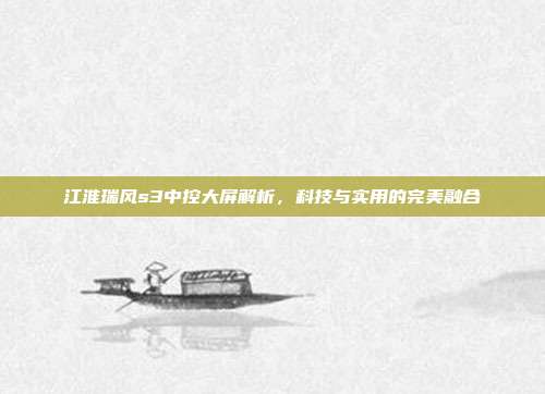 江淮瑞风s3中控大屏解析，科技与实用的完美融合