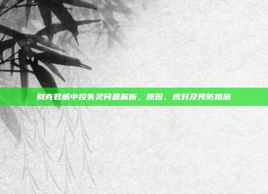 别克君威中控失灵问题解析，原因、应对及预防措施