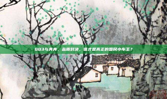QQ3与奔奔，品质对决，谁才是真正的国民小车王？