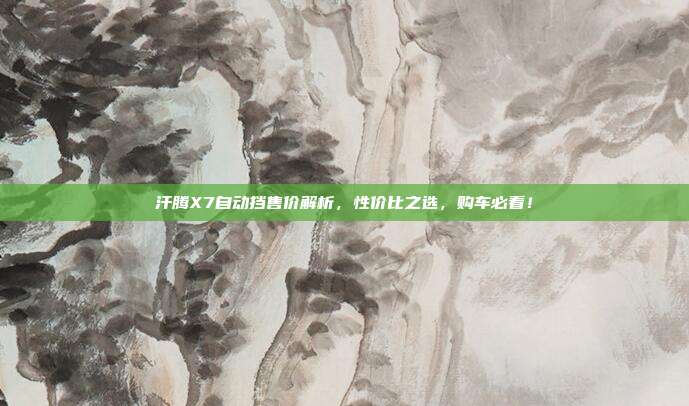 汗腾X7自动挡售价解析，性价比之选，购车必看！