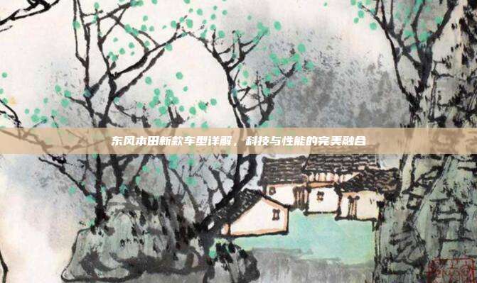 东风本田新款车型详解，科技与性能的完美融合