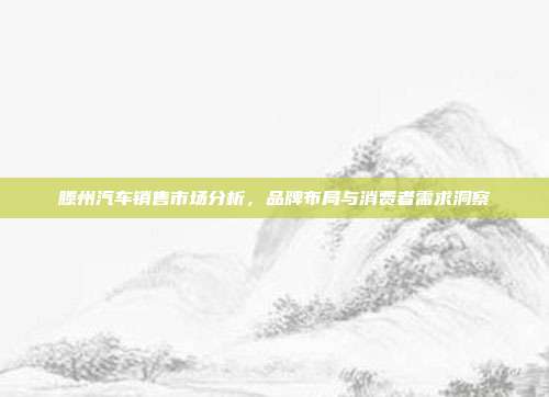 滕州汽车销售市场分析，品牌布局与消费者需求洞察