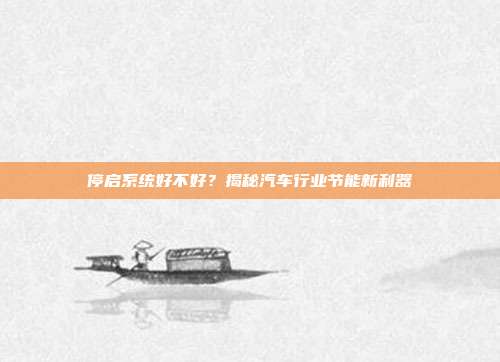 停启系统好不好？揭秘汽车行业节能新利器