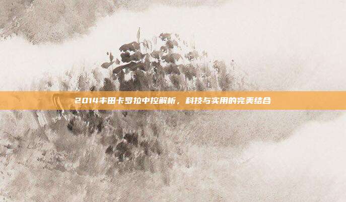 2014丰田卡罗拉中控解析，科技与实用的完美结合