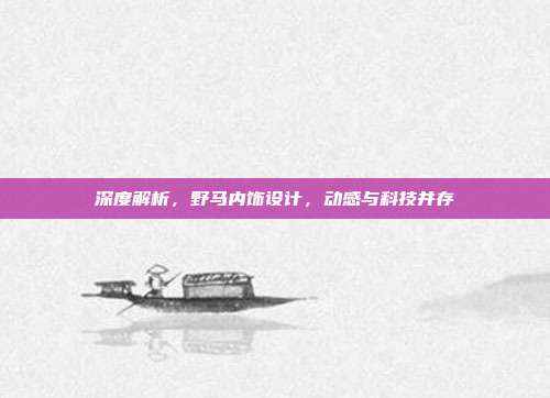深度解析，野马内饰设计，动感与科技并存