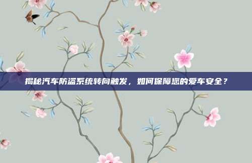 揭秘汽车防盗系统转向触发，如何保障您的爱车安全？