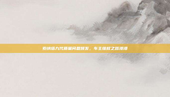 索纳塔九代质量问题频发，车主维权之路漫漫