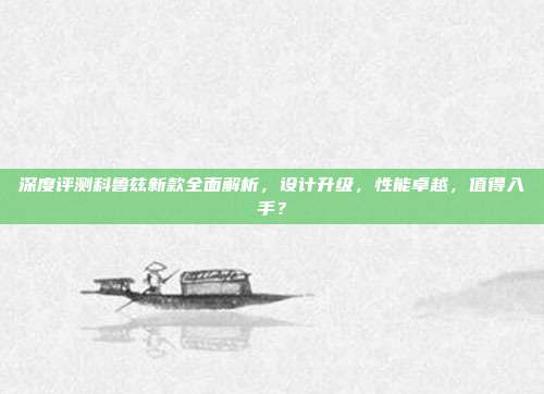 深度评测科鲁兹新款全面解析，设计升级，性能卓越，值得入手？