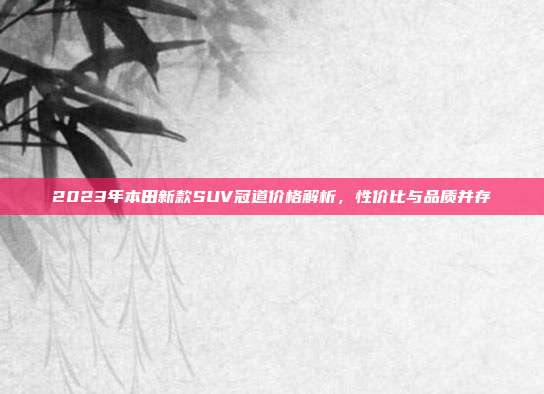 2023年本田新款SUV冠道价格解析，性价比与品质并存
