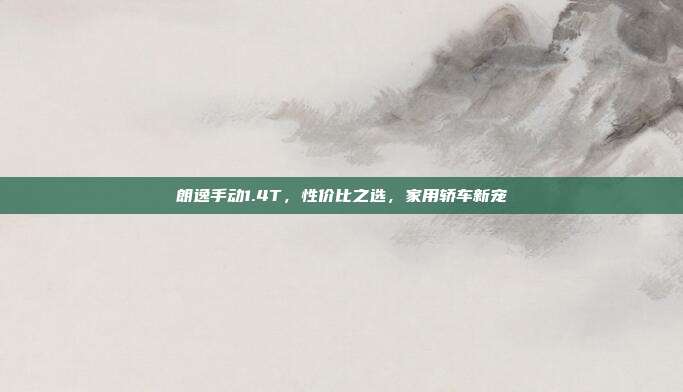 朗逸手动1.4T，性价比之选，家用轿车新宠