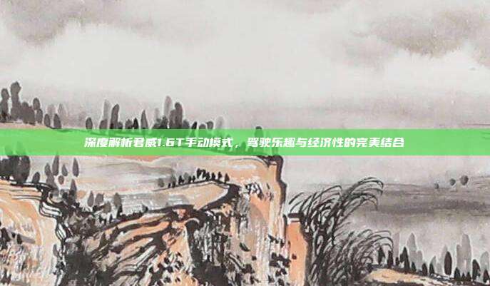 深度解析君威1.6T手动模式，驾驶乐趣与经济性的完美结合