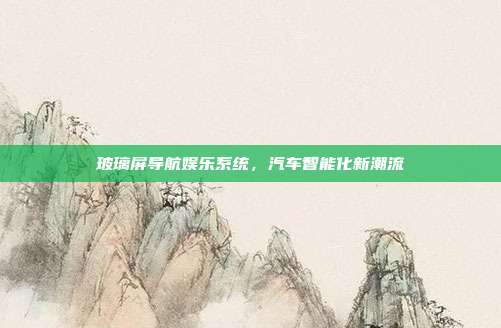 玻璃屏导航娱乐系统，汽车智能化新潮流