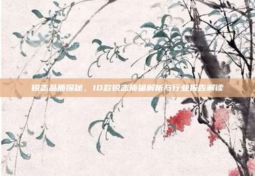 锐志品质探秘，10款锐志质量解析与行业报告解读