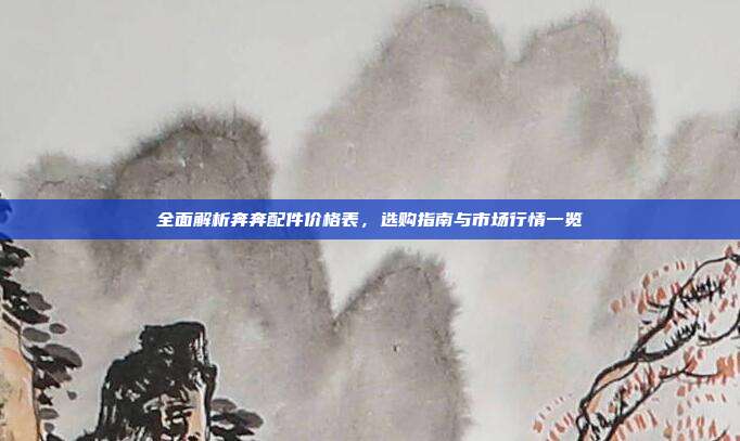 全面解析奔奔配件价格表，选购指南与市场行情一览