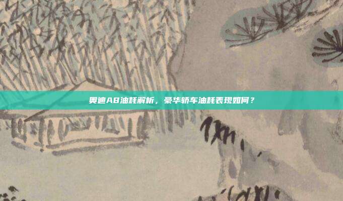 奥迪A8油耗解析，豪华轿车油耗表现如何？
