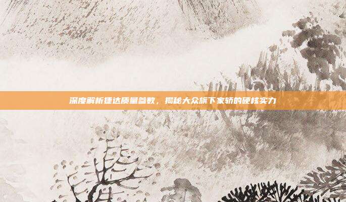 深度解析捷达质量参数，揭秘大众旗下家轿的硬核实力