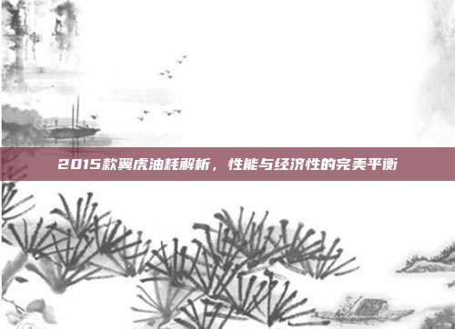 2015款翼虎油耗解析，性能与经济性的完美平衡