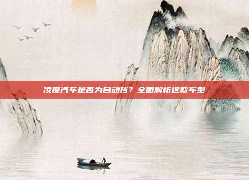 凌度汽车是否为自动挡？全面解析这款车型
