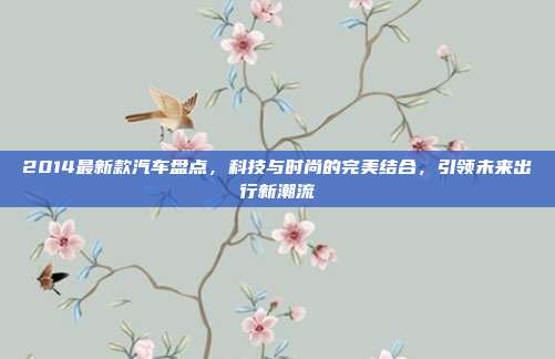 2014最新款汽车盘点，科技与时尚的完美结合，引领未来出行新潮流
