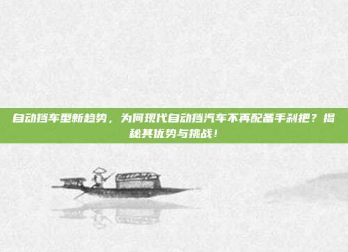自动挡车型新趋势，为何现代自动挡汽车不再配备手刹把？揭秘其优势与挑战！