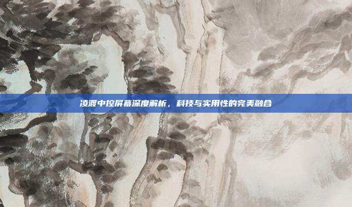 凌渡中控屏幕深度解析，科技与实用性的完美融合