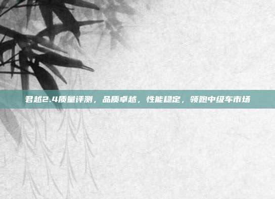 君越2.4质量评测，品质卓越，性能稳定，领跑中级车市场