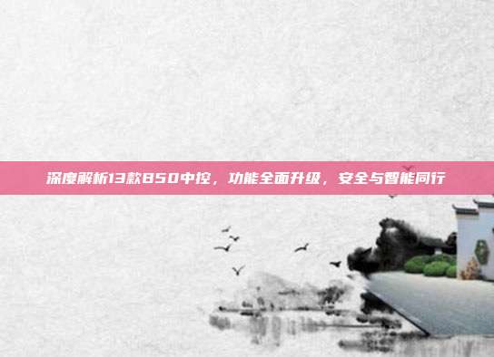 深度解析13款B50中控，功能全面升级，安全与智能同行
