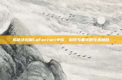 揭秘法拉利LaFerrari中控，科技与奢华的完美融合