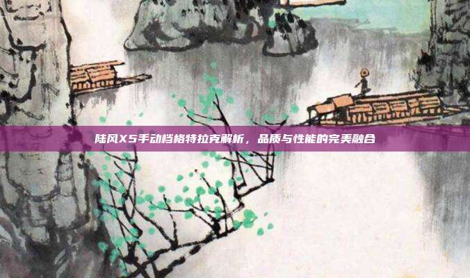 陆风X5手动档格特拉克解析，品质与性能的完美融合