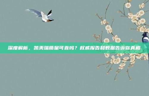 深度解析，凯美瑞质量可靠吗？权威报告和数据告诉你真相