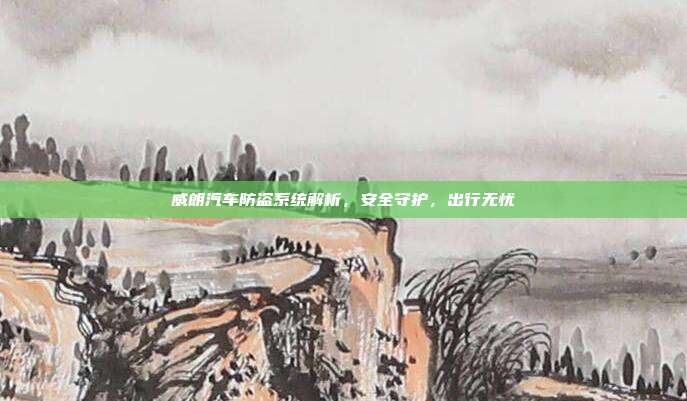 威朗汽车防盗系统解析，安全守护，出行无忧