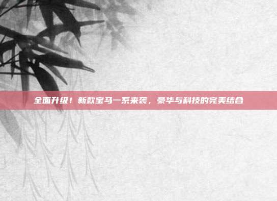 全面升级！新款宝马一系来袭，豪华与科技的完美结合