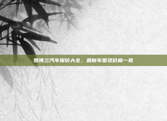 雪佛兰汽车报价大全，最新车型及价格一览