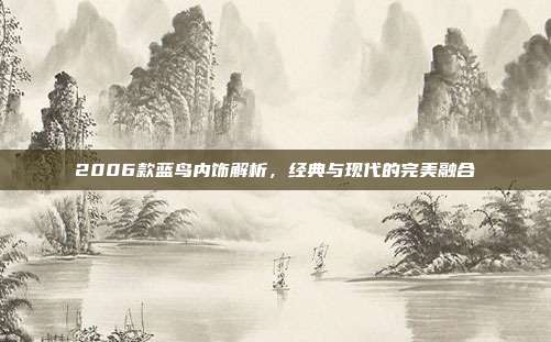 2006款蓝鸟内饰解析，经典与现代的完美融合
