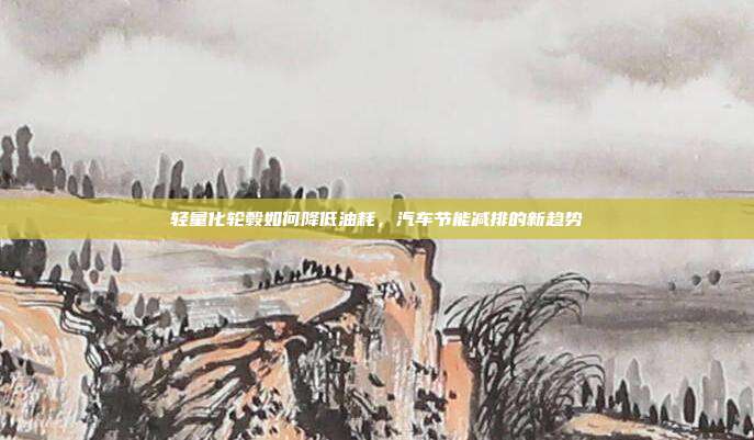 轻量化轮毂如何降低油耗，汽车节能减排的新趋势
