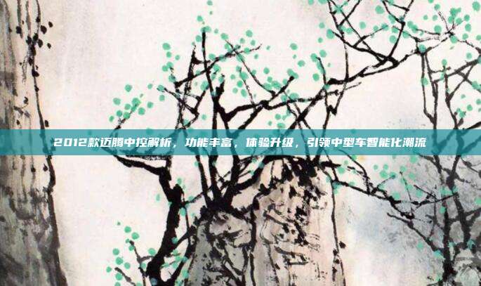 2012款迈腾中控解析，功能丰富，体验升级，引领中型车智能化潮流